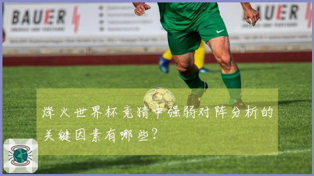 烽火世界杯竞猜中强弱对阵分析的关键因素有哪些？
