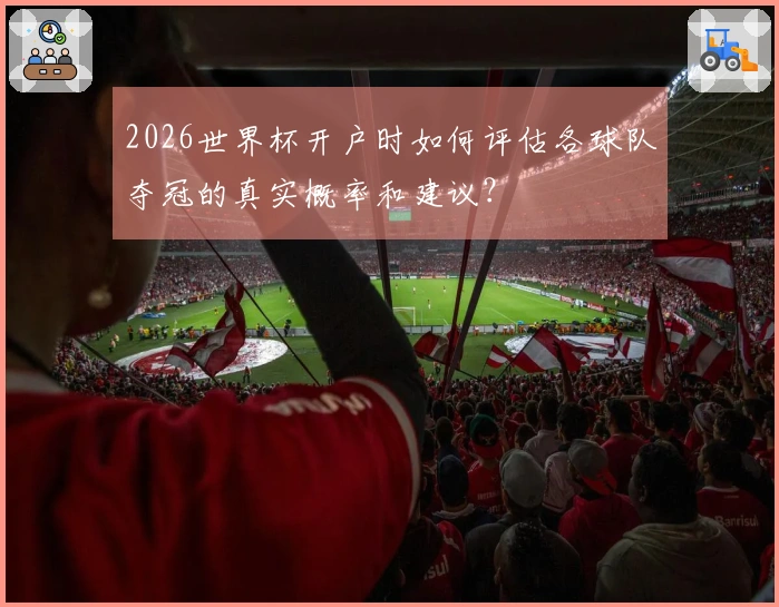 2026世界杯开户时如何评估各球队夺冠的真实概率和建议？