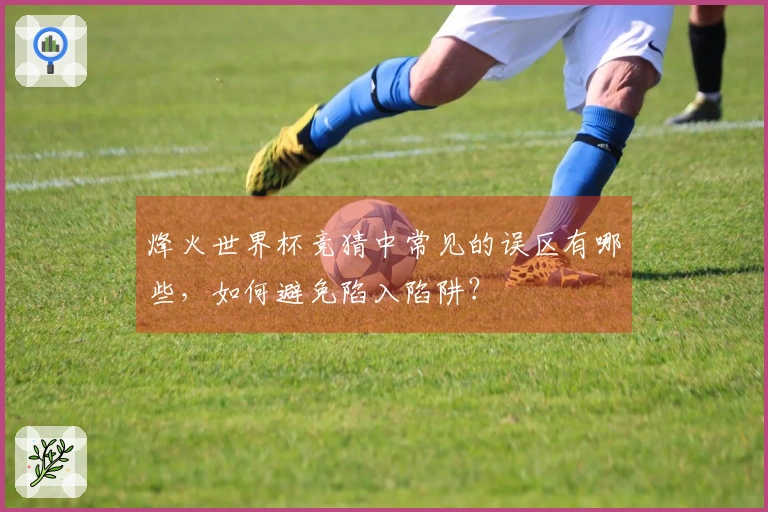 烽火世界杯竞猜中常见的误区有哪些，如何避免陷入陷阱？