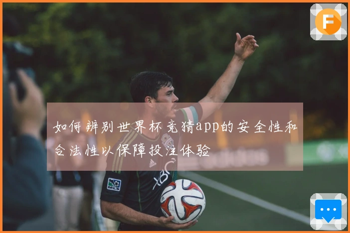 如何辨别世界杯竞猜app的安全性和合法性以保障投注体验
