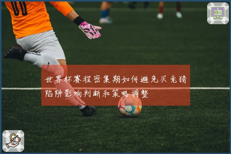 世界杯赛程密集期如何避免买竞猜陷阱影响判断和策略调整