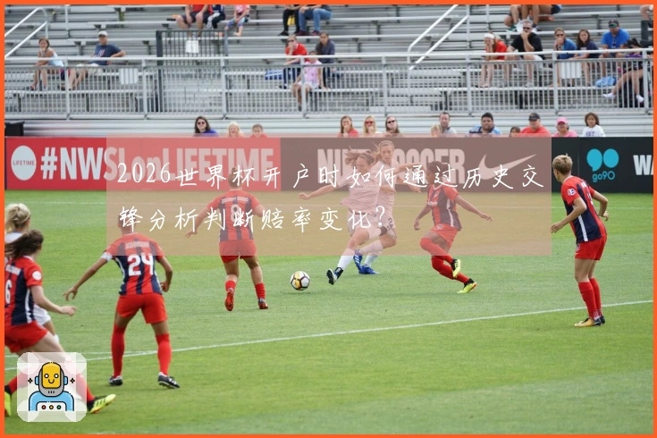 2026世界杯开户时如何通过历史交锋分析判断赔率变化？