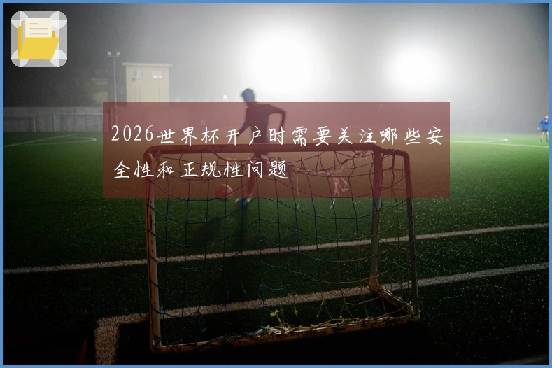 2026世界杯开户时需要关注哪些安全性和正规性问题