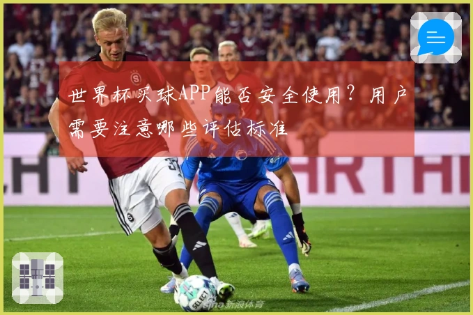 世界杯买球APP能否安全使用？用户需要注意哪些评估标准