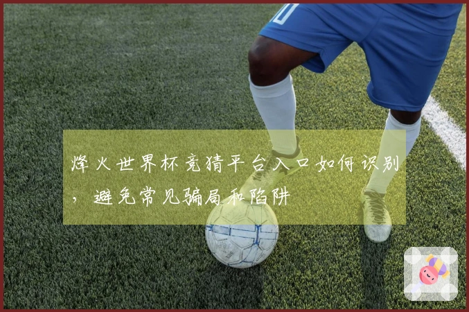 烽火世界杯竞猜平台入口如何识别，避免常见骗局和陷阱