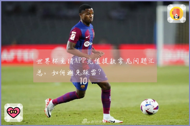 世界杯竞猜APP充值提款常见问题汇总，如何避免踩雷？