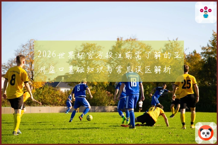 2026世界杯官方投注前需了解的亚洲盘口基础知识与常见误区解析