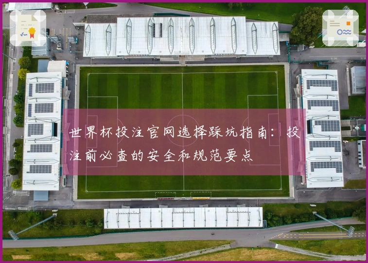 世界杯投注官网选择踩坑指南：投注前必查的安全和规范要点