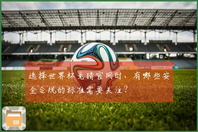 选择世界杯竞猜官网时，有哪些安全合规的标准需要关注？