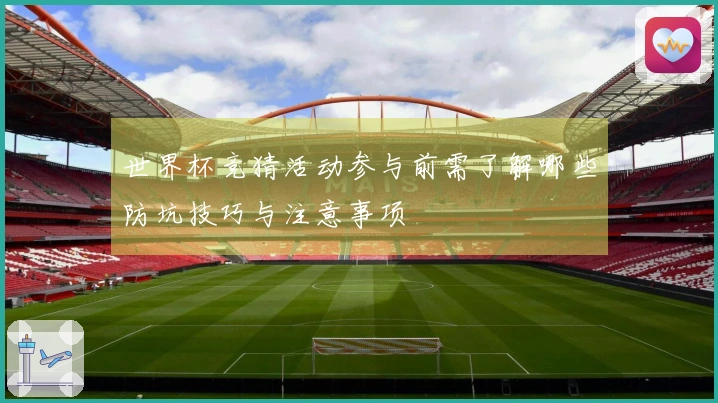 世界杯竞猜活动参与前需了解哪些防坑技巧与注意事项