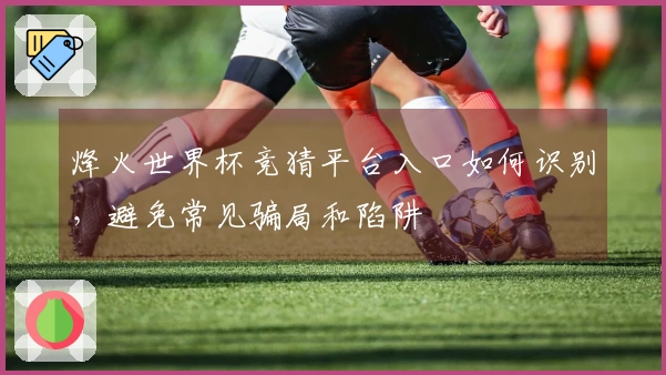 烽火世界杯竞猜平台入口如何识别，避免常见骗局和陷阱