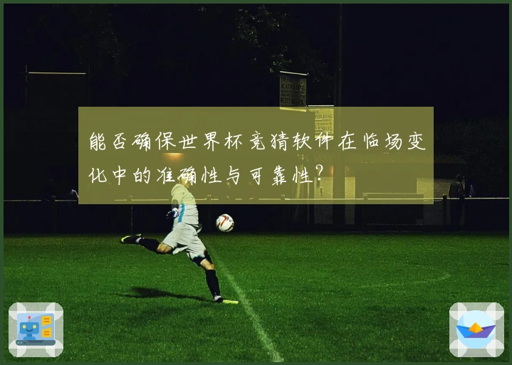 能否确保世界杯竞猜软件在临场变化中的准确性与可靠性？