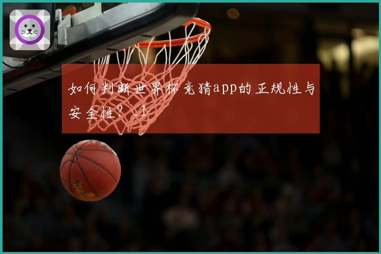 如何判断世界杯竞猜app的正规性与安全性？_1