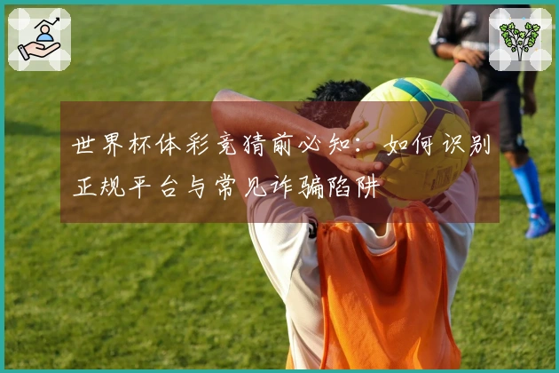 世界杯体彩竞猜前必知：如何识别正规平台与常见诈骗陷阱
