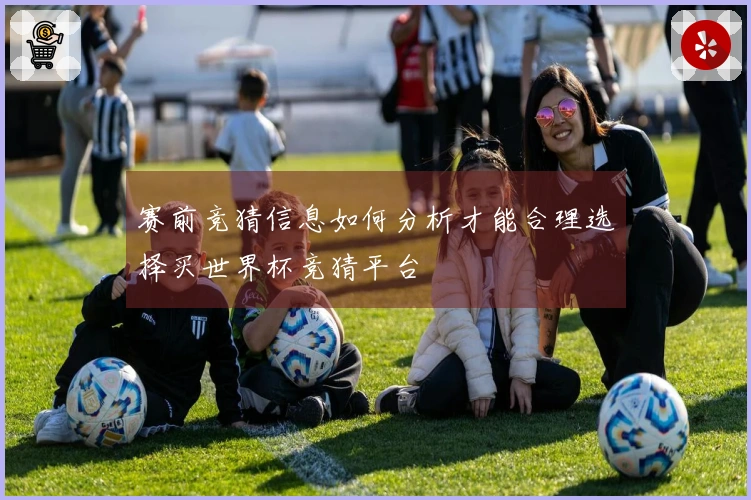 赛前竞猜信息如何分析才能合理选择买世界杯竞猜平台