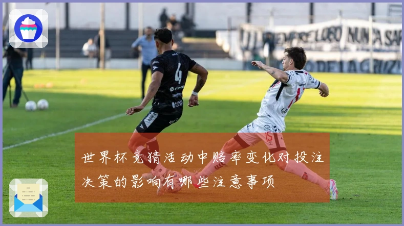 世界杯竞猜活动中赔率变化对投注决策的影响有哪些注意事项