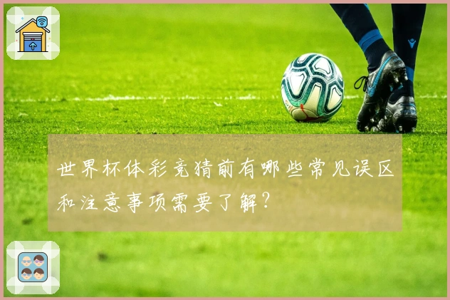 世界杯体彩竞猜前有哪些常见误区和注意事项需要了解？