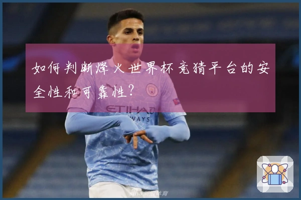 如何判断烽火世界杯竞猜平台的安全性和可靠性？