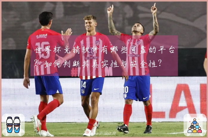 世界杯竞猜软件有哪些可靠的平台？如何判断其真实性与安全性？