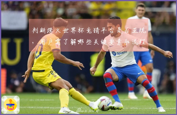 判断烽火世界杯竞猜平台是否正规，用户需了解哪些关键要素和流程？