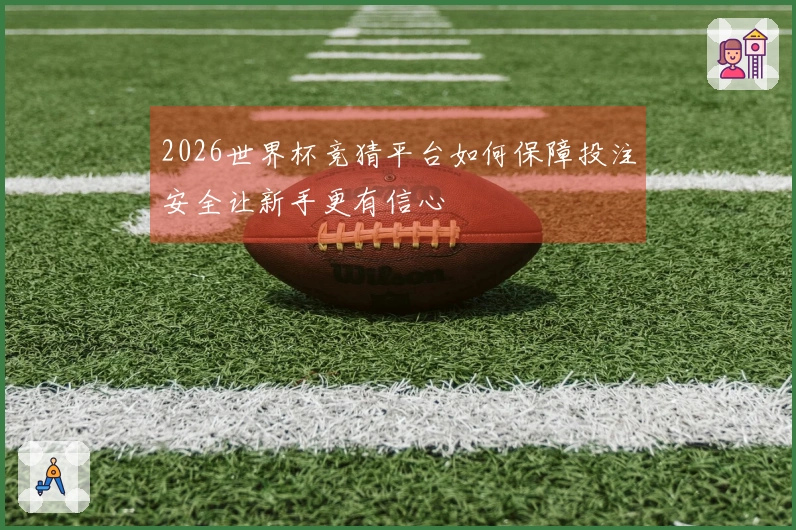 2026世界杯竞猜平台如何保障投注安全让新手更有信心