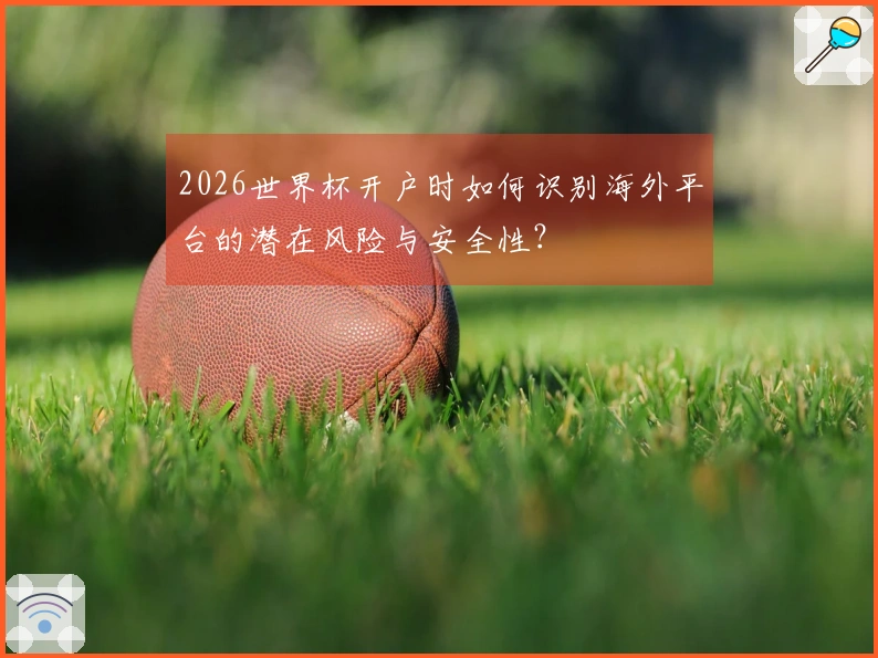 2026世界杯开户时如何识别海外平台的潜在风险与安全性？