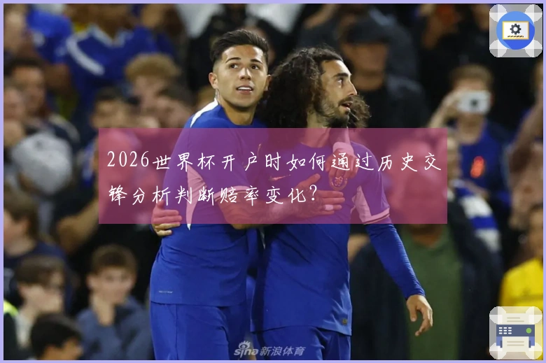 2026世界杯开户时如何通过历史交锋分析判断赔率变化？