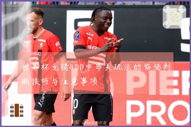 世界杯竞猜app中串关玩法的临场判断技巧与注意事项