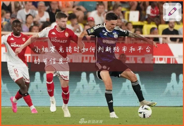 小组赛竞猜时如何判断赔率和平台的可信度？