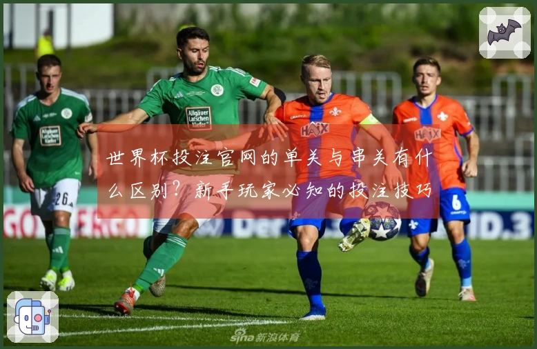 世界杯投注官网的单关与串关有什么区别？新手玩家必知的投注技巧与注意事项