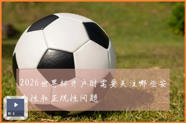 2026世界杯开户时需要关注哪些安全性和正规性问题