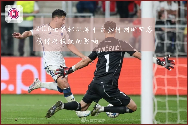 2026世界杯买球平台如何判断阵容伤停对投注的影响