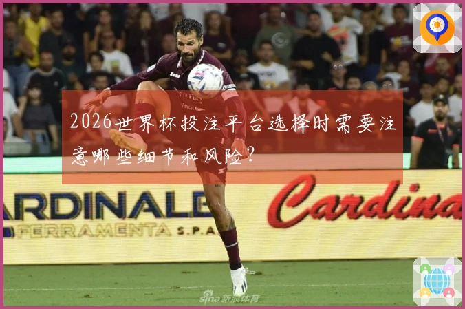 2026世界杯投注平台选择时需要注意哪些细节和风险？