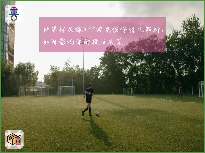 世界杯买球APP常见伤停情况解析，如何影响你的投注决策