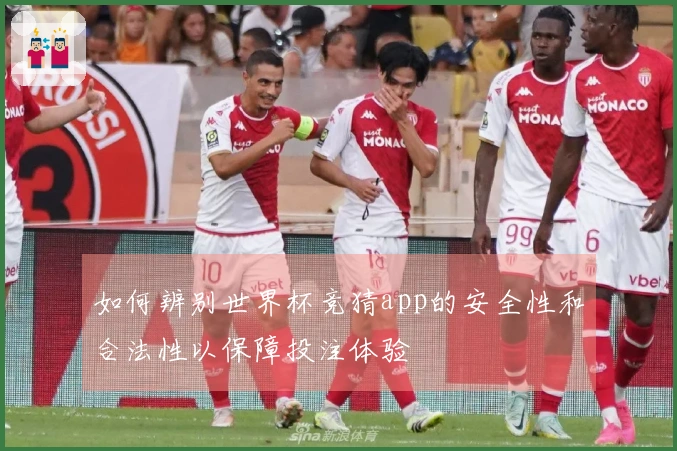 如何辨别世界杯竞猜app的安全性和合法性以保障投注体验