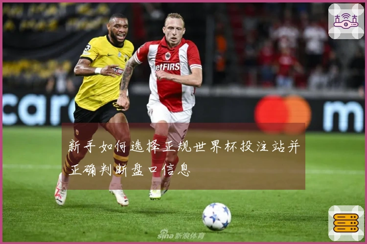 新手如何选择正规世界杯投注站并正确判断盘口信息